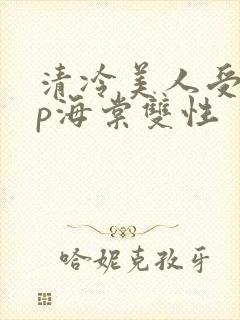 清冷美人受被np海棠双性