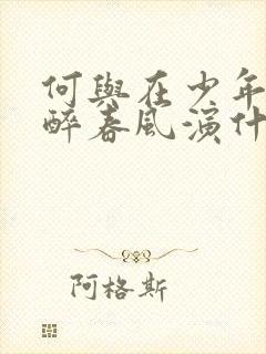 何与在少年白马醉春风演什么