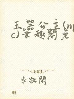 玉器公主(npc)笔趣阁免费阅读笔趣阁