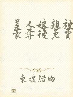 美人娘亲被巧取豪夺后免费阅读