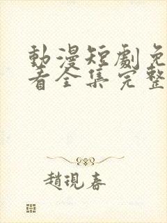 动漫短剧免费观看全集完整版软件