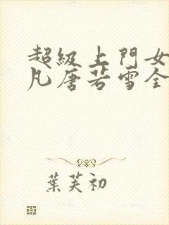 超级上门女婿叶凡唐若雪全文免费