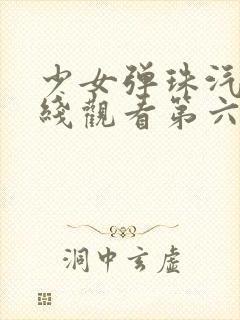 少女弹珠汽水在线观看第六集