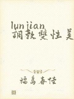 lunjian调教双性美人h
