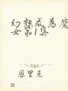 幻想成为魔法少女第1集