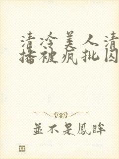 清冷美人清冷主播被疯批囚禁后