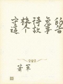 守株待兔的故事这个故事告诉我们什么道理