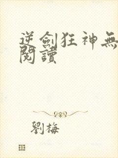 逆剑狂神无弹窗阅读