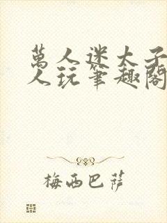 万人迷太子被万人玩笔趣阁最新章节