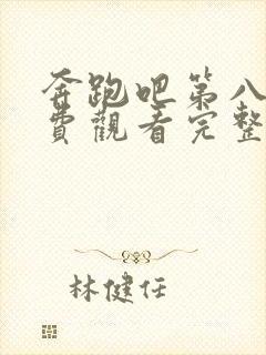 奔跑吧第八季免费观看完整版2023