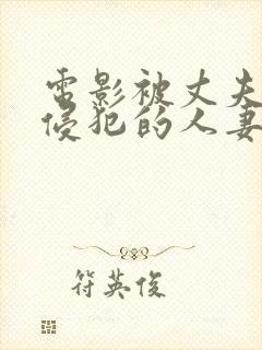 电影被丈夫上司侵犯的人妻