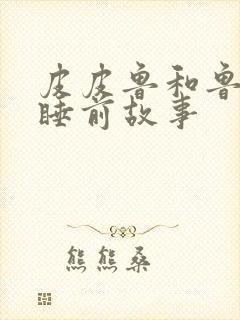 皮皮鲁和鲁西西睡前故事