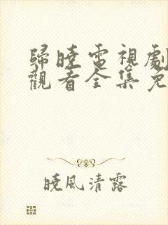 归晓电视剧在线观看全集免费高清