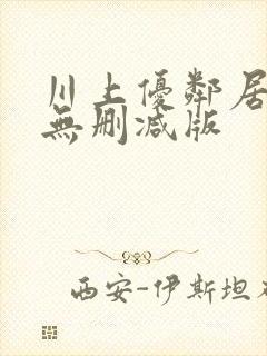 川上优邻居人妻无删减版