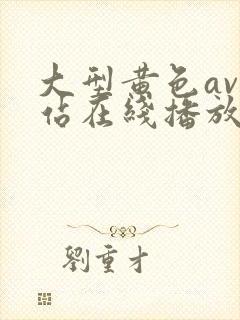 大型黄色av网站在线播放观看封面