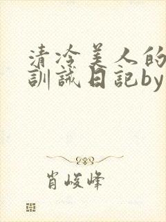 清冷美人的改造训诫日记by穆小封面