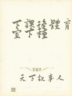 下课后体育器材室下种