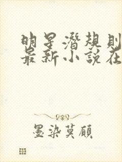 明星潜规则之皇最新小说在线阅读全文