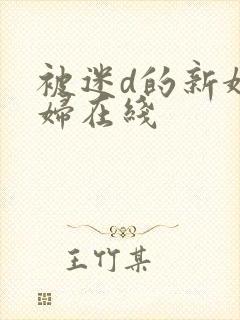 被迷d的新婚少妇在线