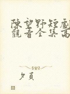 陈望野短剧免费观看全集高清