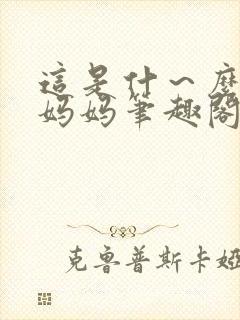 这是什～么可爱妈妈笔趣阁最新章节