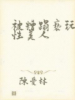 被糟蹋亵玩的双性美人