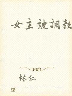 女主被调教h文