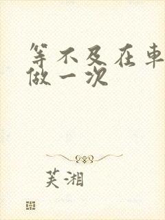 等不及在车里先做一次封面