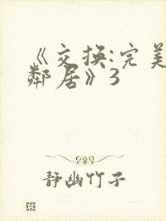 《交换:完美的邻居》3