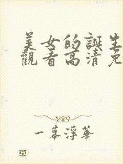 美女的诞生在线观看高清免费完整