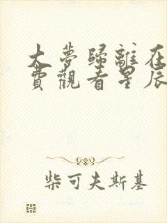 大梦归离在线免费观看星辰影院