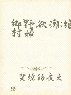 乡野欲潮:绝色村妇