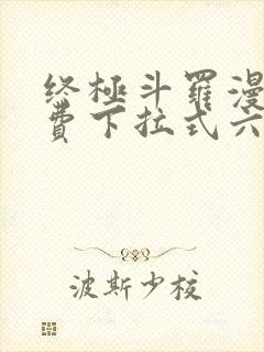 终极斗罗漫画免费下拉式六漫画