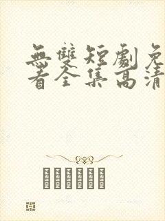 无双短剧免费观看全集高清