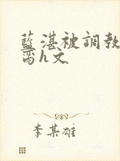 蓝湛被调教成禁脔h文