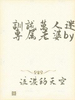 训诫万人迷成为专属老婆by笔趣阁