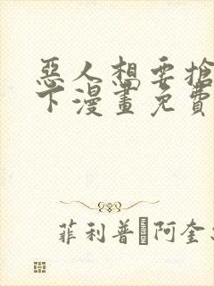 恶人想要抢救一下漫画免费阅读下拉式