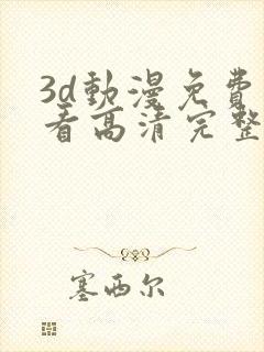 3d动漫免费观看高清完整版在线观看