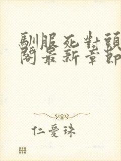 驯服死对头笔趣阁最新章节列表