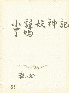 小说妖神记完结了吗