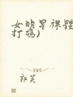 女明星裸体(不打码)