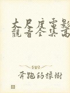 大尺度电影免费观看全集高清