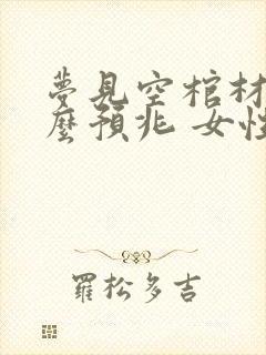 梦见空棺材是什么预兆 女性解梦