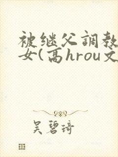 被继父调教的少女(高hrou文)