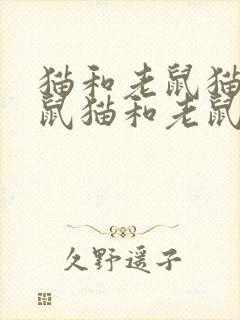 猫和老鼠猫和老鼠猫和老鼠猫和老鼠