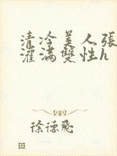 清冷美人张开腿灌满双性h