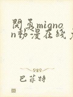 闵勇mignon动漫在线免费观看未删减