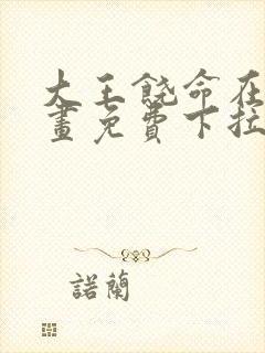 大王饶命在线漫画免费下拉式