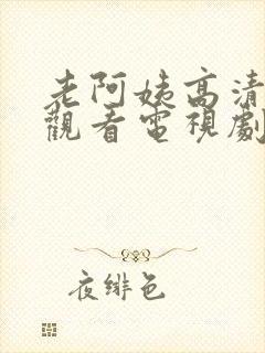 老阿姨高清在线观看电视剧免费老阿