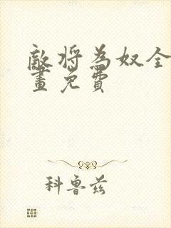 敌将为奴全集漫画免费